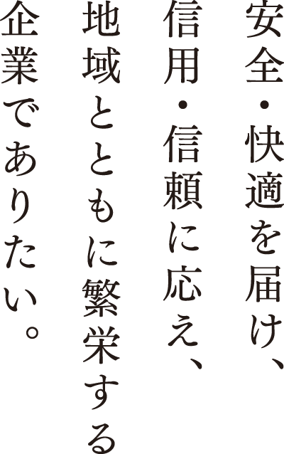 安全・快適を届け、信用・信頼に応え、地域とともに繁栄する企業でありたい。